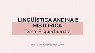 LINGÜÍSTICA ANDINA E
HISTÓRICA
Tema: El quechumara
Prof. Marco Antonio Lovón Cueva
Universidad Nacional Mayor de San Marcos
 