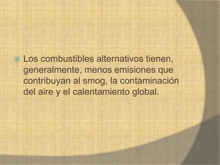  Los combustibles alternativos tienen,
generalmente, menos emisiones que
contribuyan al smog, la contaminación
del aire y el calentamiento global.
 