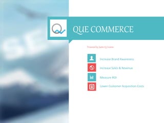 QUE COMMERCE
Presented by: Justin Q. Croxton
Increase Brand Awareness
Increase Sales & Revenue
Measure ROI
Lower Customer Acquisition Costs
 