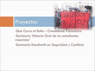 Que Corra el Rollo – Cinedebate Psicoactivo Seminario ‘Historia Oral de lxs estudiantes rosaristas’ Seminario Estudiantil en Seguridad y Conflicto Proyectos 