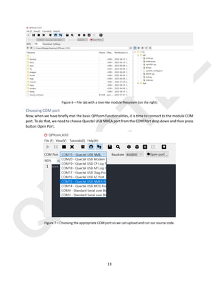 Q
U
E
C
T
E
L
13
Figure 6 – File tab with a tree-like module ﬁlesystem (on the right)
Choosing COM port
Now, when we have brieﬂy met the basic QPYcom func)onali)es, it is )me to connect to the module COM
port. To do that, we need to choose Quectel USB NMEA port from the COM Port drop down and then press
bu@on Open Port.
Figure 7 – Choosing the appropriate COM port so we can upload and run our source code.
 