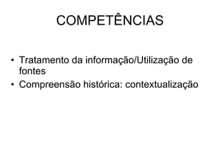 COMPETÊNCIAS Tratamento da informação/Utilização de fontes Compreensão histórica: contextualização 