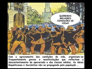 Com o agravamento das condições de vida, organizam-se frequentemente greves e manifestações que reflectem o descontentamento do operariado e das classes médias. As ideias Republicanas e Socialistas vão-se propagando pela população … QUEREMOS MELHORES CONDIÇÕES DE VIDA!!! 