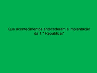 Que acontecimentos antecederam a implantação da 1.ª República? 