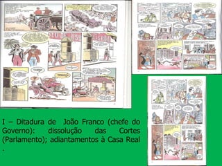 I – Ditadura de  João Franco (chefe do Governo): dissolução das Cortes (Parlamento); adiantamentos à Casa Real . 