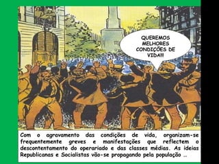 Com o agravamento das condições de vida, organizam-se frequentemente greves e manifestações que reflectem o descontentamento do operariado e das classes médias. As ideias Republicanas e Socialistas vão-se propagando pela população … QUEREMOS MELHORES CONDIÇÕES DE VIDA!!! 