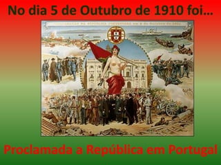 No dia 5 de Outubro de 1910 foi…  Proclamada a República em Portugal