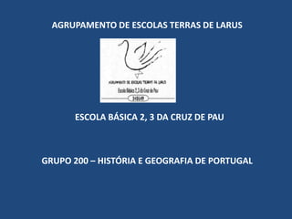 AGRUPAMENTO DE ESCOLAS TERRAS DE LARUSESCOLA BÁSICA 2, 3 DA CRUZ DE PAUGRUPO 200 – HISTÓRIA E GEOGRAFIA DE PORTUGAL