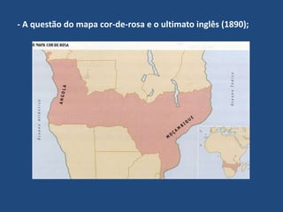 - A questão do mapa cor-de-rosa e o ultimato inglês (1890);