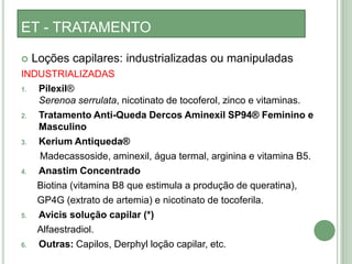 Algumas situações de fato3) psicopatologia: por menor que seja a queda, para o paciente pode significar um verdadeiro transtorno; 4) paciente com tricotilomania ou com outra psicopatologia que deliberadamente arranca os cabelos;5) o paciente não percebe uma queda aumentada e diz estar ficando careca porque o volume de seus cabelos diminuiu. Ex.: alopecia androgenética difusa;