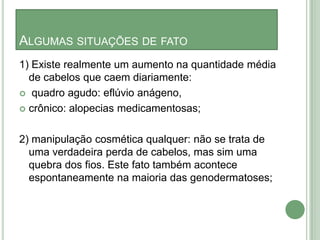 Tem história familiar de calvície?    (mostrar a tabelas de desenhos com a classificação de Hamilton e Norwood no caso de homens bem como a classificação de Ludwig em mulheres).