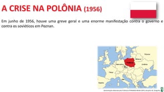 Apresentação elaborada pela Professora FERNANDA BRUM LOPES, disciplina de Geografia
Em junho de 1956, houve uma greve geral e uma enorme manifestação contra o governo e
contra os soviéticos em Poznan.
 