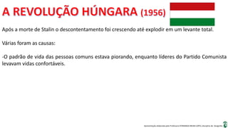 Apresentação elaborada pela Professora FERNANDA BRUM LOPES, disciplina de Geografia
Após a morte de Stalin o descontentamento foi crescendo até explodir em um levante total.
Várias foram as causas:
-O padrão de vida das pessoas comuns estava piorando, enquanto líderes do Partido Comunista
levavam vidas confortáveis.
 