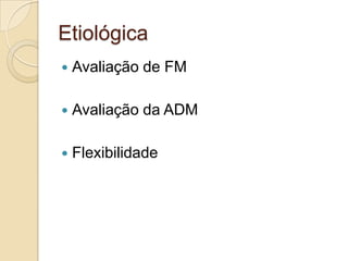 Etiológica
 Avaliação de FM
 Avaliação da ADM
 Flexibilidade
 