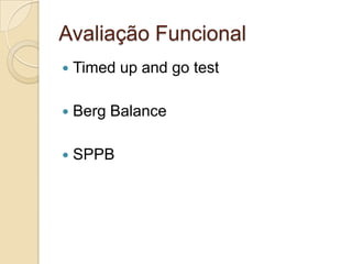 Avaliação Funcional
 Timed up and go test
 Berg Balance
 SPPB
 