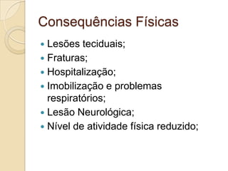 Consequências Físicas
 Lesões teciduais;
 Fraturas;
 Hospitalização;
 Imobilização e problemas
respiratórios;
 Lesão Neurológica;
 Nível de atividade física reduzido;
 
