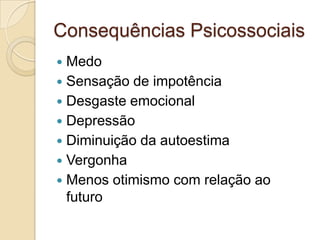 Consequências Psicossociais
 Medo
 Sensação de impotência
 Desgaste emocional
 Depressão
 Diminuição da autoestima
 Vergonha
 Menos otimismo com relação ao
futuro
 