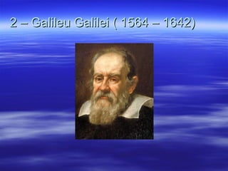 2 – Galileu Galilei ( 1564 – 1642) 