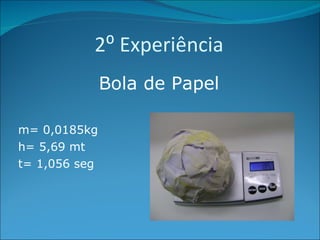 2⁰ Experiência Bola de Papel m= 0,0185kg h= 5,69 mt t= 1,056 seg 