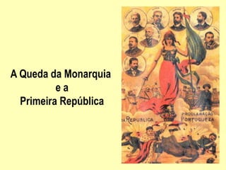 A Queda da Monarquia
e a
Primeira República
 