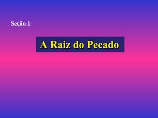 A Raiz do PecadoA Raiz do Pecado
Seção 1
 