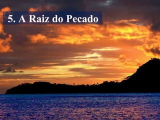5. A Raiz do Pecado
 