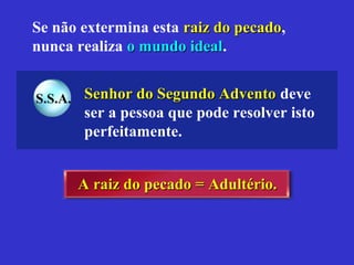 Se não extermina esta raiz do pecadoraiz do pecado,
nunca realiza o mundo idealo mundo ideal.
Senhor do Segundo AdventoSenhor do Segundo Advento deve
ser a pessoa que pode resolver isto
perfeitamente.
A raiz do pecado = Adultério.A raiz do pecado = Adultério.
S.S.A.
 