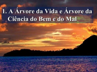 1. A Árvore da Vida e Árvore da1. A Árvore da Vida e Árvore da
Ciência do Bem e do MalCiência do Bem e do Mal
 