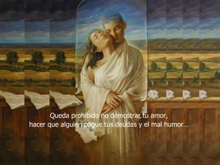 Queda prohibido no demostrar tu amor, hacer que alguien pague tus deudas y el mal humor…