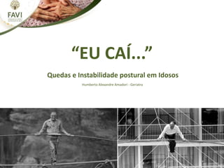 “EU CAÍ...”
Quedas e Instabilidade postural em Idosos
Humberto Alexandre Amadori - Geriatra
 