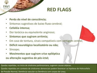 RED FLAGS
• Perda do nível de consciência;
• Sintomas sugestivos de baixo fluxo cerebral;
• Cefaléia intensa;
• Dor toráci...