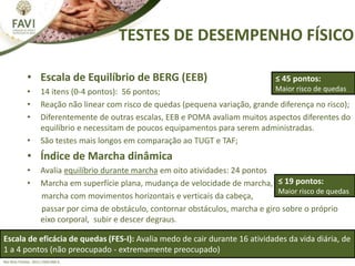 TESTES DE DESEMPENHO FÍSICO
Rev Bras Fisioter. 2011;15(6):460-6.
• Escala de Equilíbrio de BERG (EEB)
• 14 itens (0-4 pont...