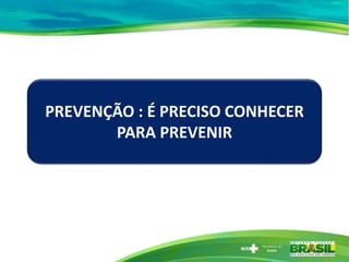 PREVENÇÃO : É PRECISO CONHECER
PARA PREVENIR
 