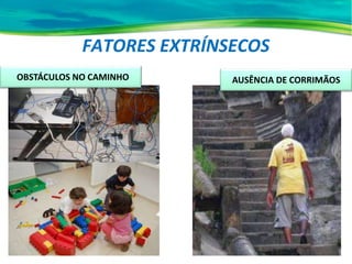 FATORES EXTRÍNSECOS
OBSTÁCULOS NO CAMINHO AUSÊNCIA DE CORRIMÃOS
 