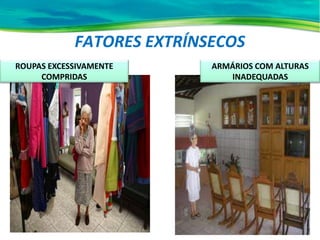 FATORES EXTRÍNSECOS
ROUPAS EXCESSIVAMENTE
COMPRIDAS
ARMÁRIOS COM ALTURAS
INADEQUADAS
 