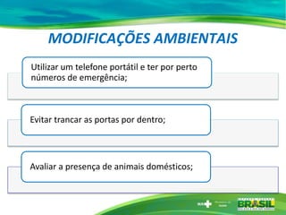 MODIFICAÇÕES AMBIENTAIS
Utilizar um telefone portátil e ter por perto
números de emergência;
Evitar trancar as portas por dentro;
Avaliar a presença de animais domésticos;
 