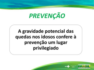 PREVENÇÃO
A gravidade potencial das
quedas nos idosos confere à
prevenção um lugar
privilegiado
 