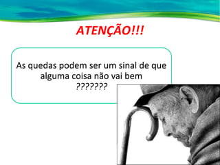 ATENÇÃO!!!
As quedas podem ser um sinal de que
alguma coisa não vai bem
???????
 