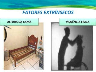 FATORES EXTRÍNSECOS
ALTURA DA CAMA VIOLÊNCIA FÍSICA
 