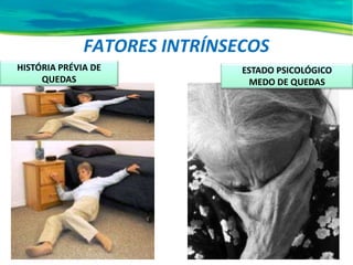 FATORES INTRÍNSECOS
ESTADO PSICOLÓGICO
MEDO DE QUEDAS
HISTÓRIA PRÉVIA DE
QUEDAS
 