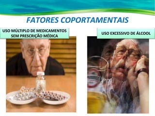 FATORES COPORTAMENTAIS
USO EXCESSIVO DE ÁLCOOL
USO MÚLTIPLO DE MEDICAMENTOS
SEM PRESCRIÇÃO MÉDICA
 