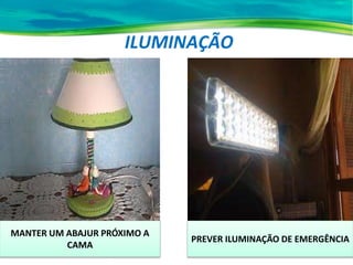 ILUMINAÇÃO
MANTER UM ABAJUR PRÓXIMO A
CAMA
PREVER ILUMINAÇÃO DE EMERGÊNCIA
 