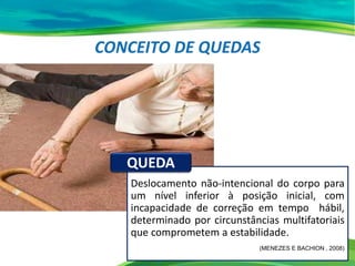Deslocamento não-intencional do corpo para
um nível inferior à posição inicial, com
incapacidade de correção em tempo hábil,
determinado por circunstâncias multifatoriais
que comprometem a estabilidade.
(MENEZES E BACHION , 2008)
QUEDA
 