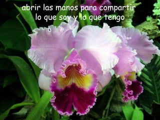 abrir las manos para compartir
lo que soy y lo que tengo
 