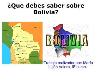 ¿Que debes saber sobre Bolivia? *Trabajo realizador por: María Luján Valero, 6º curso. 