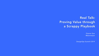 Real Talk:  
Proving Value through  
a Scrappy Playbook
Dianne Que
@dianneque
DesignOps Summit 2019
 