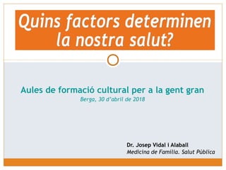 Dr. Josep Vidal i Alaball
Medicina de Família. Salut Pública
Aules de formació cultural per a la gent gran
Berga, 30 d’abril de 2018
 