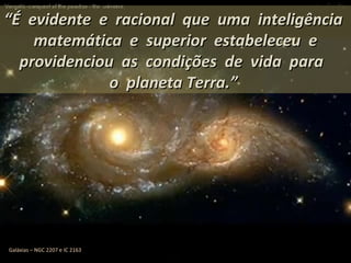 ““É evidente e racional que uma inteligênciaÉ evidente e racional que uma inteligência
matemática e superior estabeleceu ematemática e superior estabeleceu e
providenciou as condições de vida paraprovidenciou as condições de vida para
o planeta Terra.”o planeta Terra.”
Galáxias – NGC 2207 e IC 2163
 