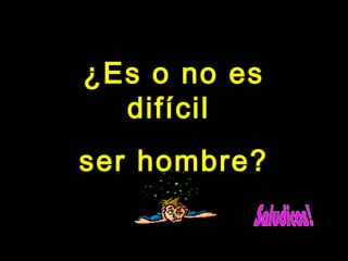 ¿EEss oo nnoo eess 
ddiiffíícciill 
sseerr hhoommbbrree?? 
