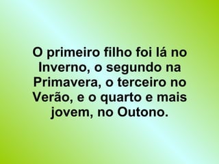 O primeiro filho foi lá no Inverno, o segundo na Primavera, o terceiro no Verão, e o quarto e mais jovem, no Outono. 